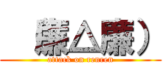  （廉△廉） (attack on renren)