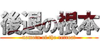 後退の根本 (nemotn of the retreat)