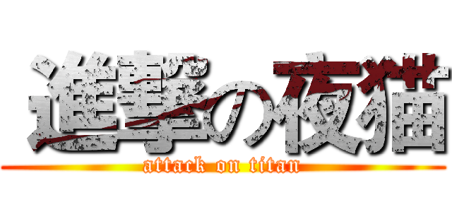  進撃の夜猫 (attack on titan)