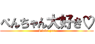 ぺんちゃん大好き♡ (I love you)