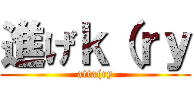 進げｋ（ｒｙ (atta(ry)