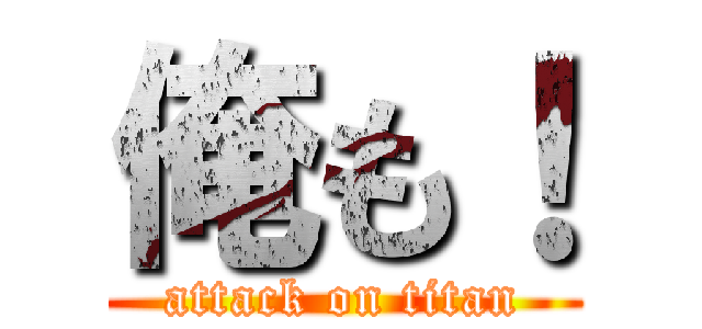 俺も！ (attack on titan)