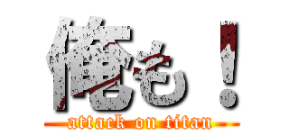 俺も！ (attack on titan)