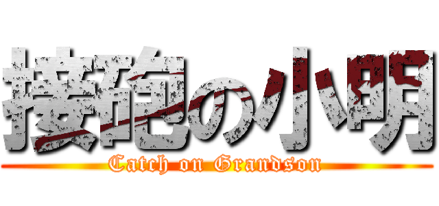 接砲の小明 (Catch on Grandson)
