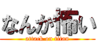 なんか怖い (attack on titan)