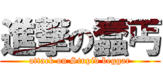 進撃の蠢丐 (attack on Stupid beggar)