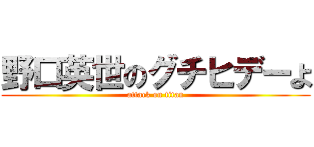 野口英世のグチヒデーよ (attack on titan)