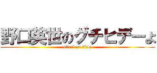 野口英世のグチヒデーよ (attack on titan)