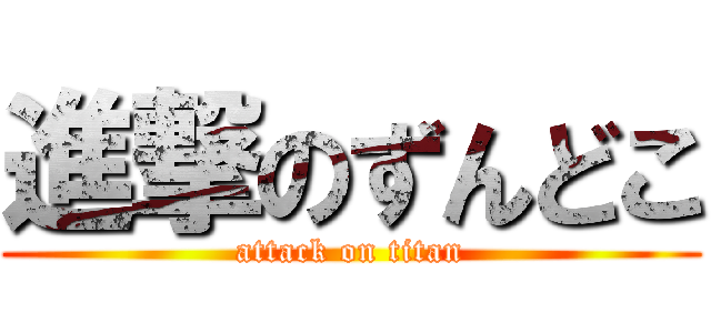 進撃のずんどこ (attack on titan)