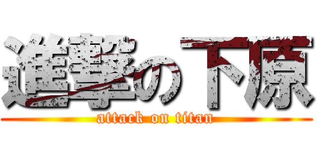 進撃の下原 (attack on titan)