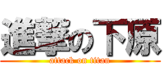 進撃の下原 (attack on titan)