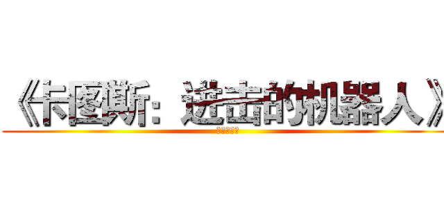 《卡图斯：进击的机器人》 (是什么鬼？)