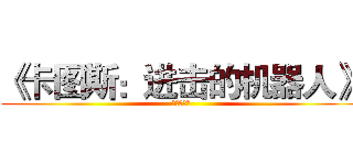《卡图斯：进击的机器人》 (是什么鬼？)