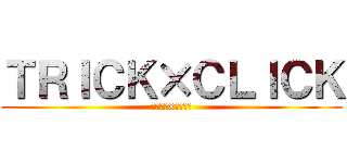 ＴＲＩＣＫ×ＣＬＩＣＫ (トリック×クリック)