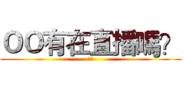 ＯＯ有在直播嗎？ (正耶)