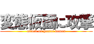 変態仮面に攻撃 (attack on hentai kamen)