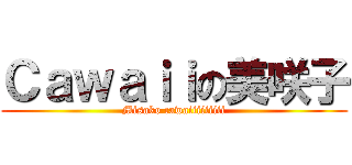 Ｃａｗａｉｉの美咲子 (Misako cawaiiiiiiiii)