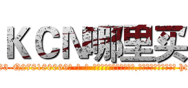 ＫＣＮ哪里买 (KCN哪里买【电-186x2687x6963-Q278180069元-吉-药-业】我们做的是长期生意,靠的是老客户长期支持 http://sngk.net/4FLZ4U
)
