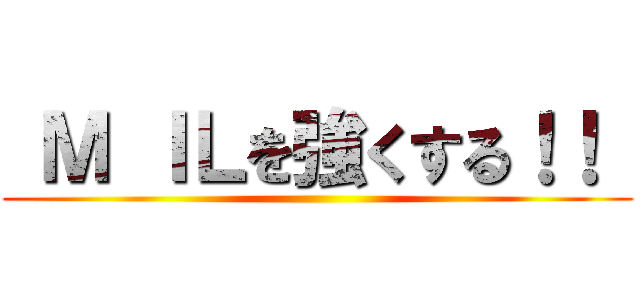  Ｍ ＩＬを強くする！！  ()
