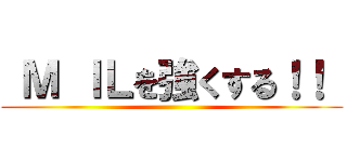  Ｍ ＩＬを強くする！！  ()
