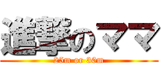 進撃のママ (25m or 30m)