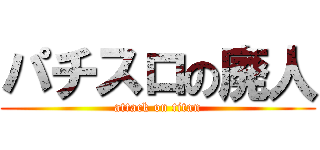 パチスロの廃人 (attack on titan)