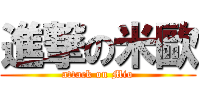 進撃の米歐 (attack on Mio)