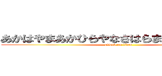 あかはやまあかひらやなさはらまあかはらわたか (attack on titan)