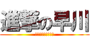 進撃の早川 (まぁ俺の時代だよ？)