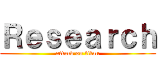 Ｒｅｓｅａｒｃｈ (attack on titan)