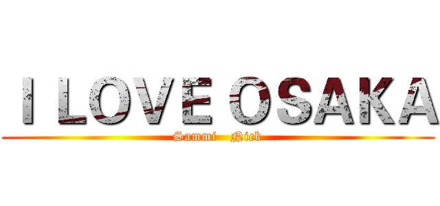 Ｉ ＬＯＶＥ ＯＳＡＫＡ (Sammi   Nick)