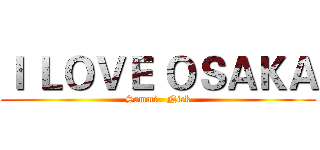 Ｉ ＬＯＶＥ ＯＳＡＫＡ (Sammi   Nick)