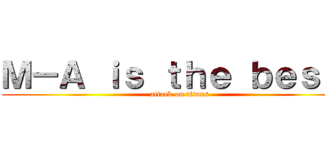 Ｍ－Ａ ｉｓ ｔｈｅ ｂｅｓｔ！ (attack on titans)