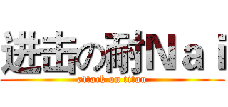 进击の耐Ｎａｉ (attack on titan)