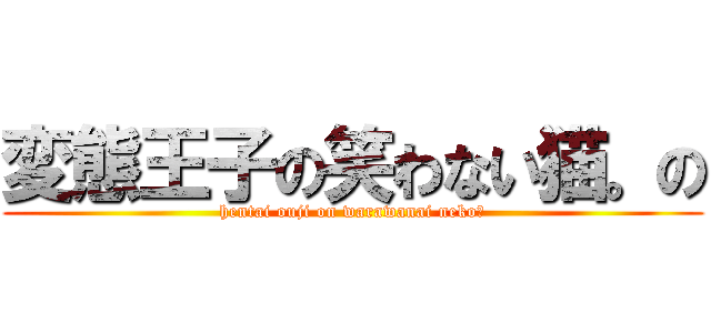 変態王子の笑わない猫。の (hentai ouji on warawanai neko。)