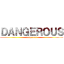 ＤＡＮＧＥＲＯＵＳ (dangerous)