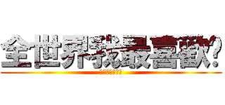 全世界我最喜歡你 (可是妳都不知道)