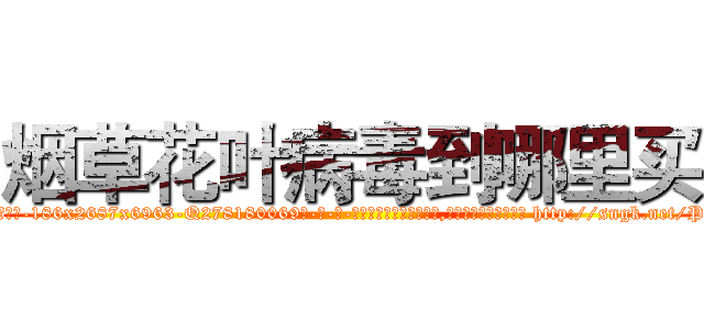 烟草花叶病毒到哪里买 (烟草花叶病毒到哪里买【电-186x2687x6963-Q278180069元-吉-药-业】我们做的是长期生意,靠的是老客户长期支持 http://sngk.net/P8kwSE
)