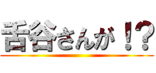 舌谷さんが！？ ()