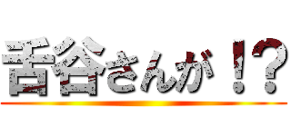 舌谷さんが！？ ()