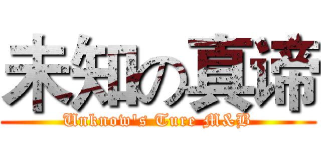 未知の真谛 (Unknow's Ture M&B)