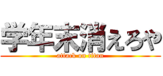 学年末消えろや (attack on titan)