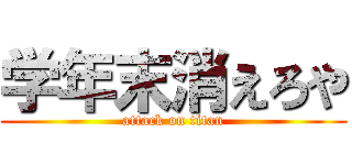 学年末消えろや (attack on titan)