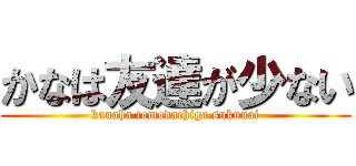 かなは友達が少ない (kanaha tomodachiga sukunai)
