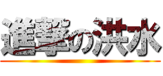 進撃の洪水 ()