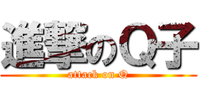 進撃のＱ子 (attack on Q)