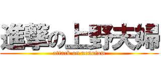 進撃の上野夫婦 (attack on uenofam)