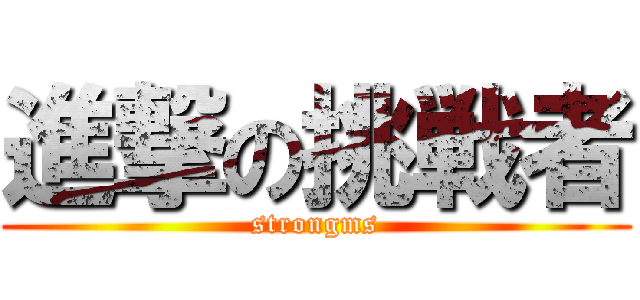 進撃の挑戦者 (strongms)