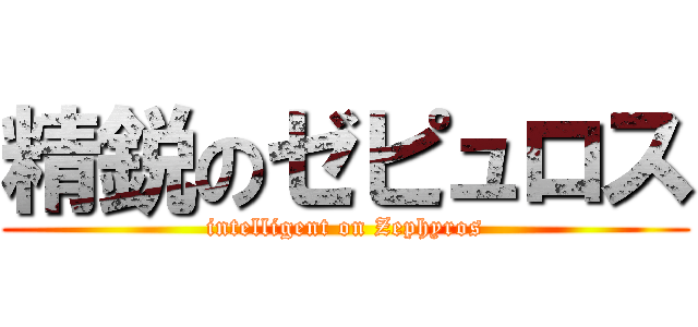 精鋭のゼピュロス (intelligent on Zephyros)
