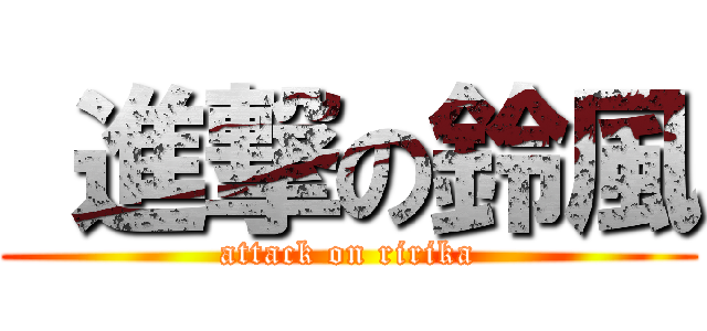  進撃の鈴風 (attack on ririka)